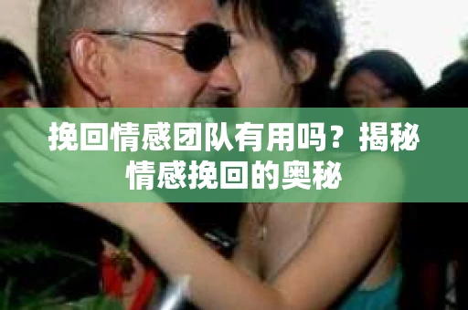 挽回情感团队有用吗？揭秘情感挽回的奥秘