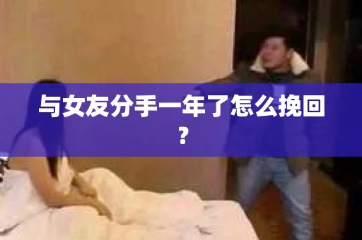 与女友分手一年了怎么挽回？