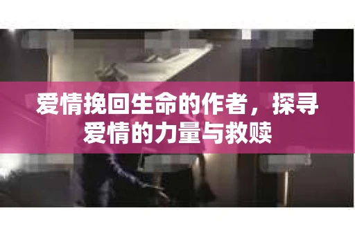 爱情挽回生命的作者，探寻爱情的力量与救赎