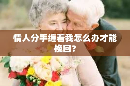 情人分手缠着我怎么办才能挽回？