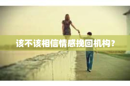 该不该相信情感挽回机构？