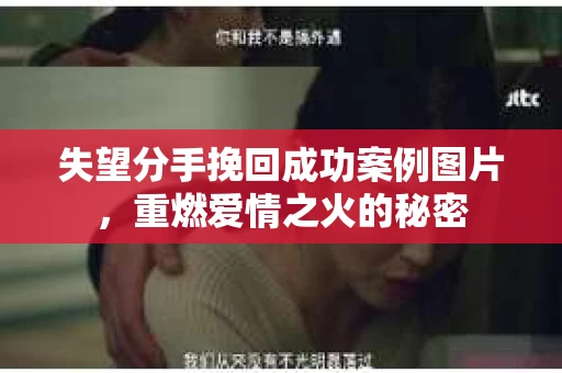 失望分手挽回成功案例图片，重燃爱情之火的秘密