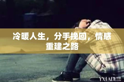 冷暖人生,分手挽回,情感重建之路 冷暖人生,分手挽回,情感重建之路