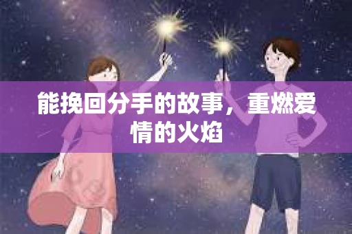 能挽回分手的故事，重燃爱情的火焰