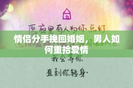 情侣分手挽回婚姻，男人如何重拾爱情
