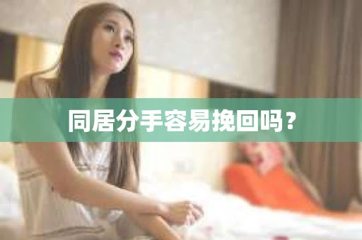 同居分手容易挽回吗？