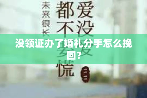 没领证办了婚礼分手怎么挽回？