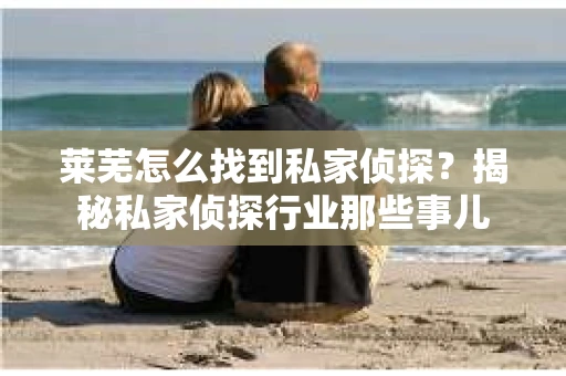 莱芜怎么找到私家侦探？揭秘私家侦探行业那些事儿