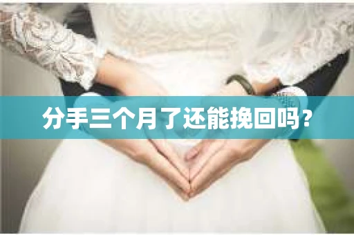 分手三个月了还能挽回吗？