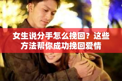 女生说分手怎么挽回？这些方法帮你成功挽回爱情
