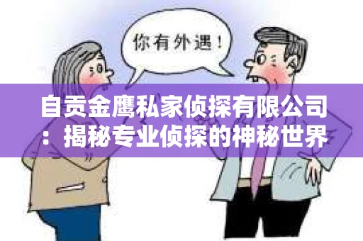 自贡金鹰私家侦探有限公司：揭秘专业侦探的神秘世界