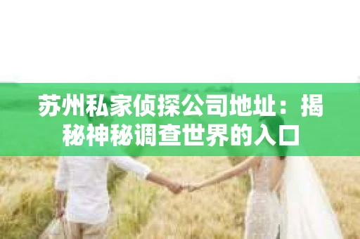 苏州私家侦探公司地址：揭秘神秘调查世界的入口
